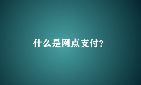 什么是网点支付？