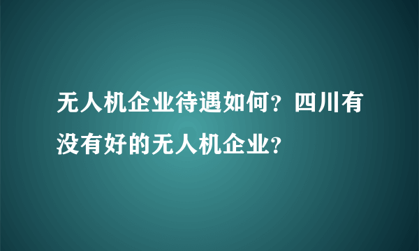 无人机企业待遇如何？四川有没有好的无人机企业？