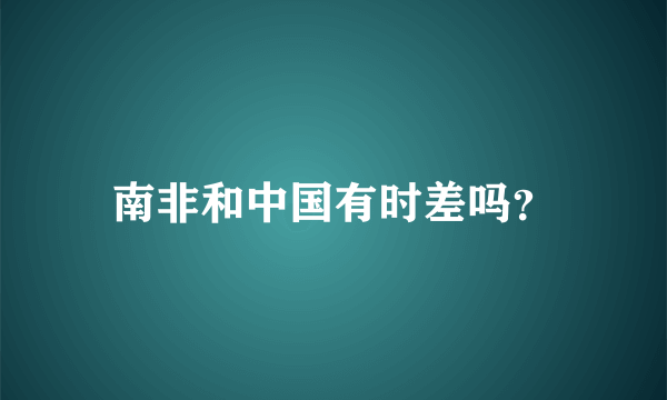 南非和中国有时差吗？