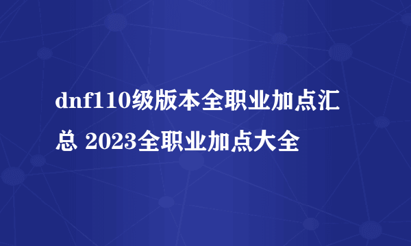 dnf110级版本全职业加点汇总 2023全职业加点大全