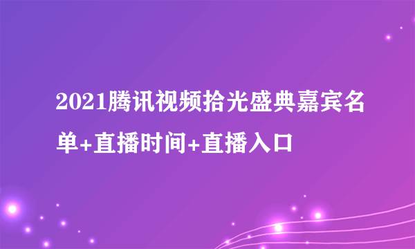 2021腾讯视频拾光盛典嘉宾名单+直播时间+直播入口