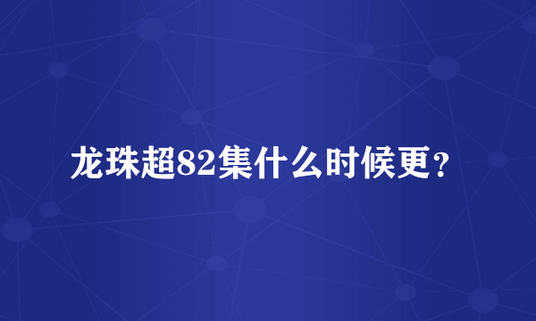 龙珠超82集什么时候更？