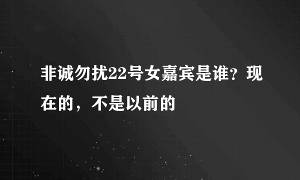 非诚勿扰22号女嘉宾是谁？现在的，不是以前的