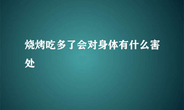 烧烤吃多了会对身体有什么害处