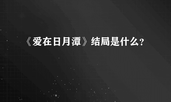 《爱在日月潭》结局是什么？