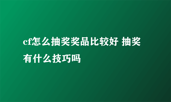 cf怎么抽奖奖品比较好 抽奖有什么技巧吗