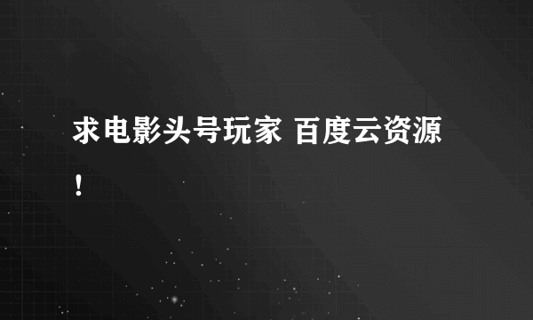 求电影头号玩家 百度云资源！