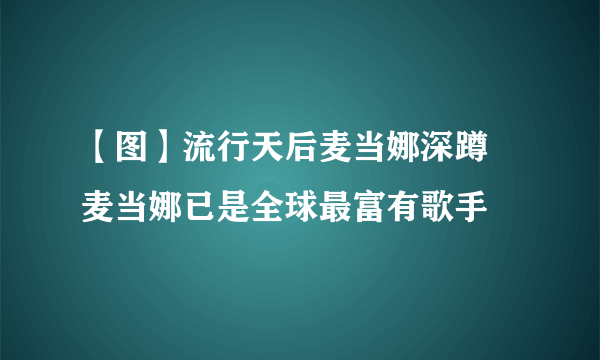 【图】流行天后麦当娜深蹲 麦当娜已是全球最富有歌手