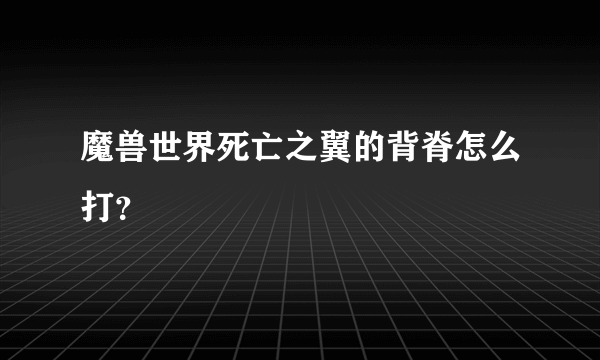 魔兽世界死亡之翼的背脊怎么打？