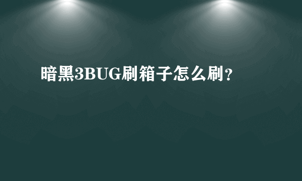 暗黑3BUG刷箱子怎么刷？