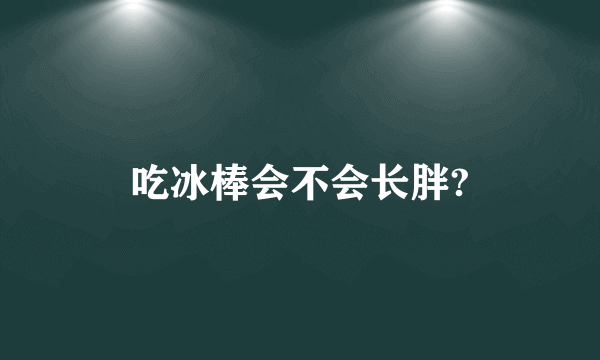 吃冰棒会不会长胖?