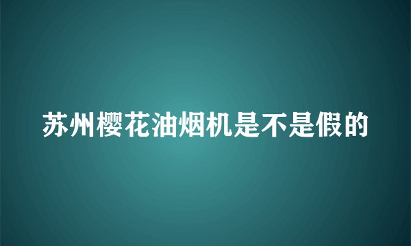 苏州樱花油烟机是不是假的