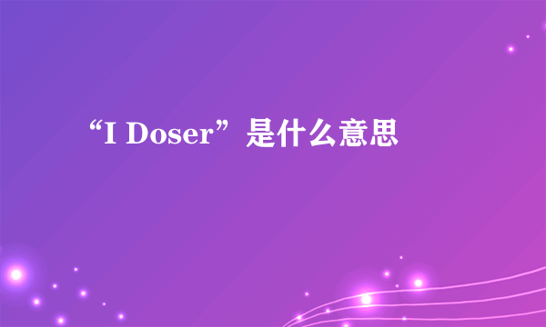 “I Doser”是什么意思