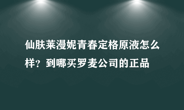 仙肤莱漫妮青春定格原液怎么样？到哪买罗麦公司的正品