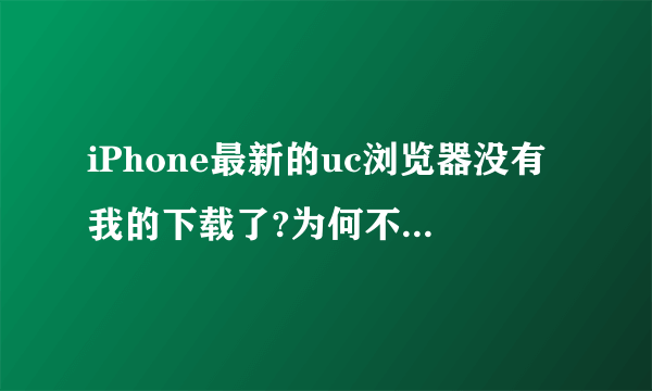 iPhone最新的uc浏览器没有我的下载了?为何不能下磁力了