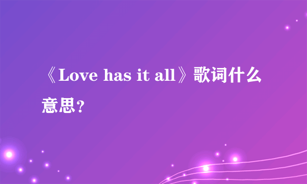 《Love has it all》歌词什么意思？