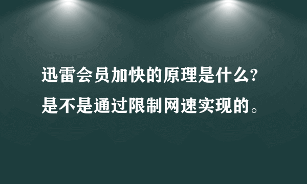 迅雷会员加快的原理是什么?是不是通过限制网速实现的。