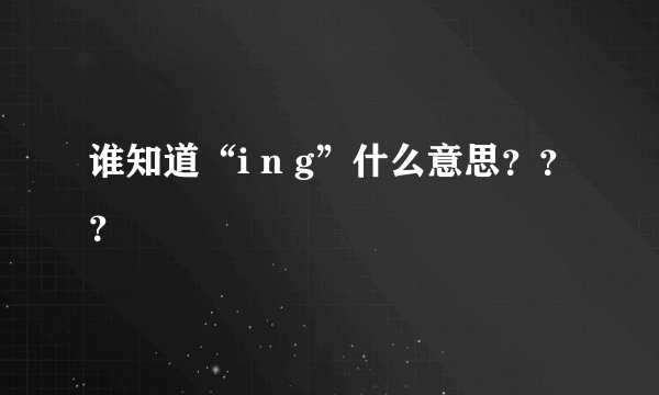 谁知道“i n g”什么意思？？？