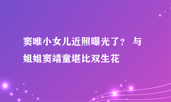 窦唯小女儿近照曝光了？ 与姐姐窦靖童堪比双生花