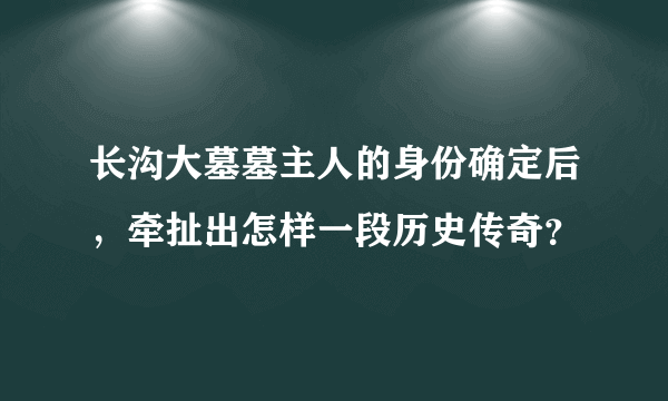 长沟大墓墓主人的身份确定后，牵扯出怎样一段历史传奇？