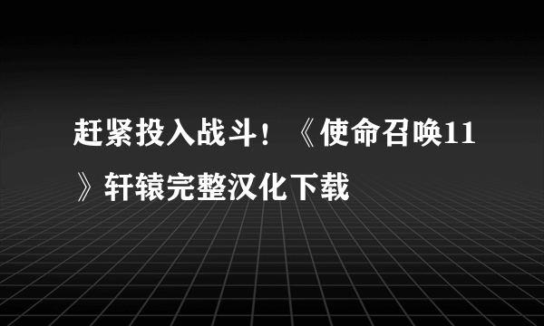 赶紧投入战斗！《使命召唤11》轩辕完整汉化下载