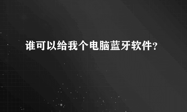 谁可以给我个电脑蓝牙软件？