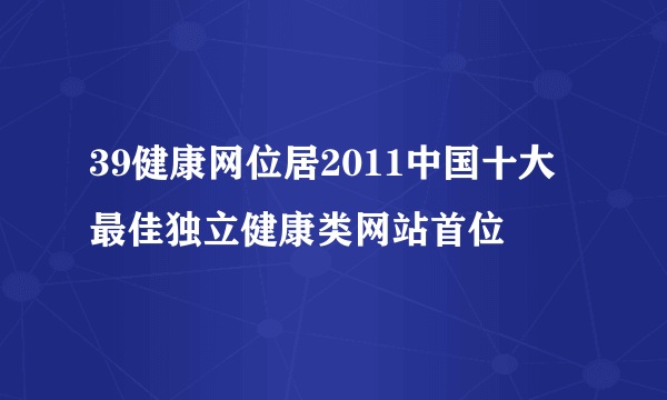 39健康网位居2011中国十大最佳独立健康类网站首位