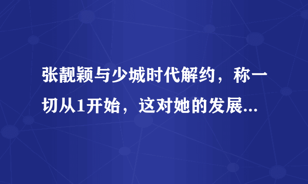 张靓颖与少城时代解约，称一切从1开始，这对她的发展是好是坏？你怎么看？