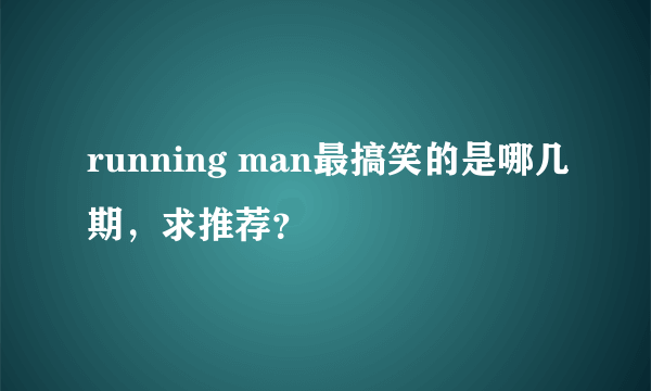 running man最搞笑的是哪几期，求推荐？