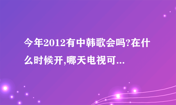 今年2012有中韩歌会吗?在什么时候开,哪天电视可以收看?