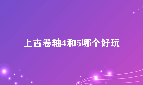 上古卷轴4和5哪个好玩