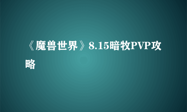 《魔兽世界》8.15暗牧PVP攻略