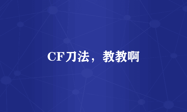 CF刀法，教教啊