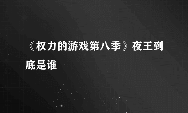 《权力的游戏第八季》夜王到底是谁