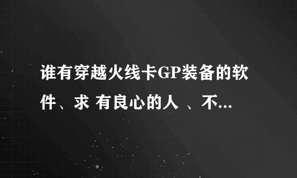 谁有穿越火线卡GP装备的软件、求 有良心的人 、不要钱的 给网址也行