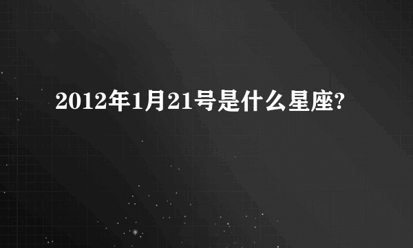 2012年1月21号是什么星座?