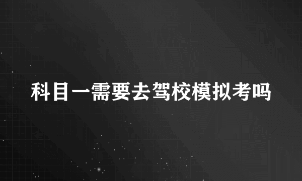 科目一需要去驾校模拟考吗