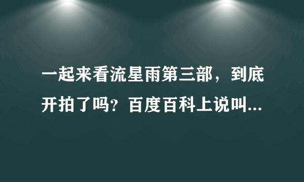 一起来看流星雨第三部，到底开拍了吗？百度百科上说叫一起再看流星雨，并且已经开机