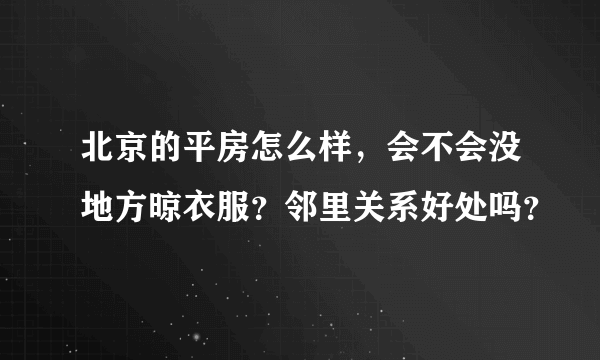 北京的平房怎么样，会不会没地方晾衣服？邻里关系好处吗？