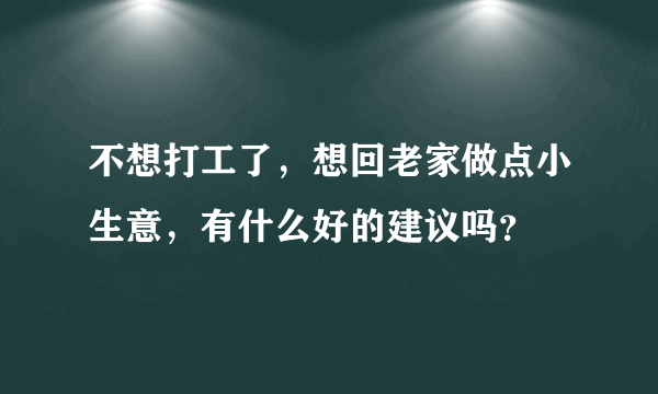 不想打工了，想回老家做点小生意，有什么好的建议吗？