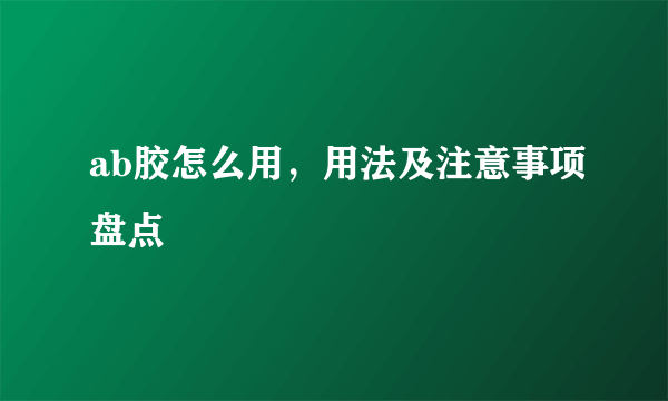 ab胶怎么用，用法及注意事项盘点