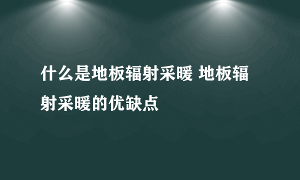 什么是地板辐射采暖 地板辐射采暖的优缺点