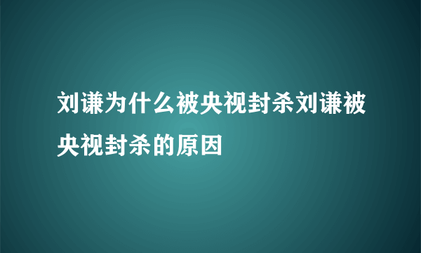 刘谦为什么被央视封杀刘谦被央视封杀的原因