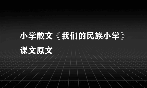 小学散文《我们的民族小学》课文原文