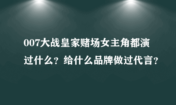 007大战皇家赌场女主角都演过什么？给什么品牌做过代言？