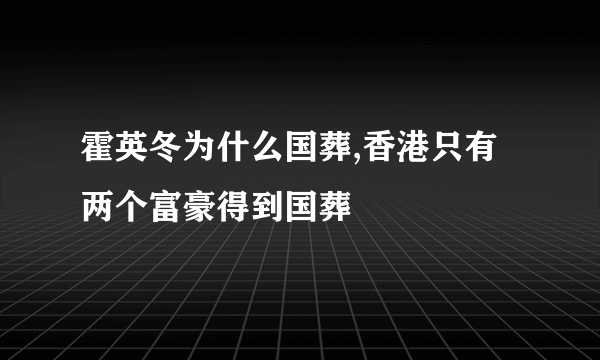 霍英冬为什么国葬,香港只有两个富豪得到国葬