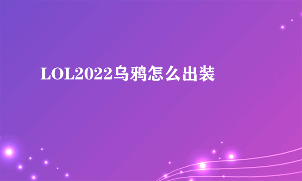 LOL2022乌鸦怎么出装