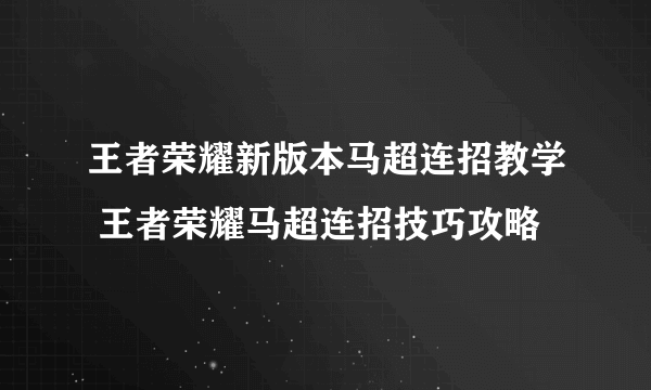 王者荣耀新版本马超连招教学 王者荣耀马超连招技巧攻略