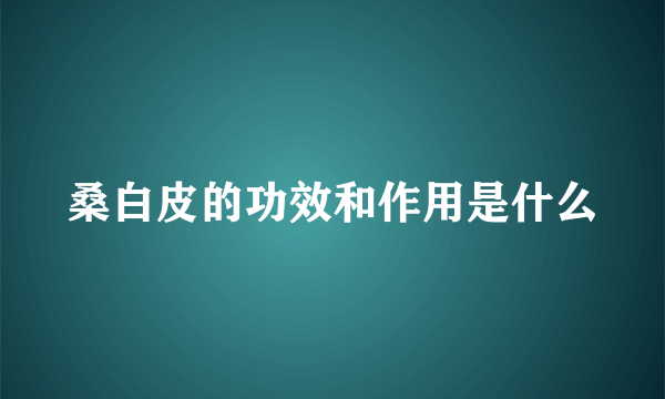 桑白皮的功效和作用是什么