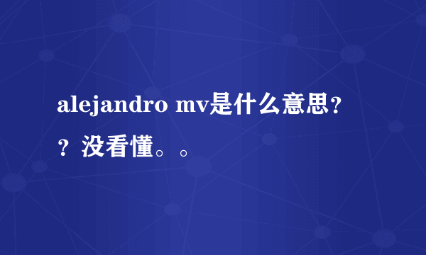 alejandro mv是什么意思？？没看懂。。